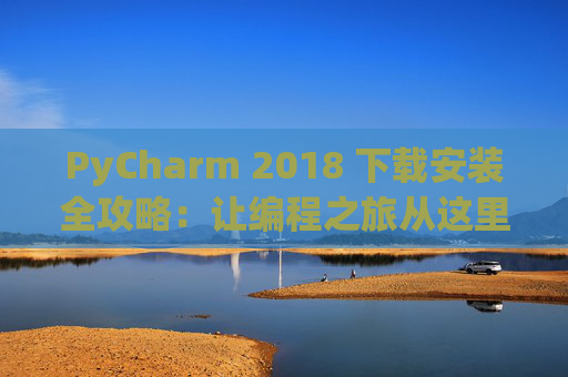 PyCharm 2018 下载安装全攻略：让编程之旅从这里开始
